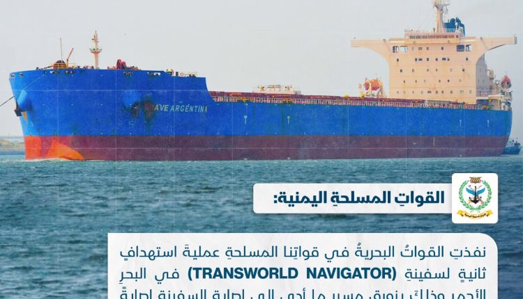 نفذتِ القوات البحرية في قواتنا المسلحة عملية استهداف ثانيةٍ لسفينة ( TRANSWORLD NAVIGATOR ) في البحر الأحمر